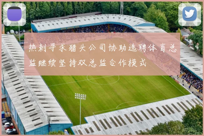 热刺寻求猎头公司协助选聘体育总监继续坚持双总监合作模式