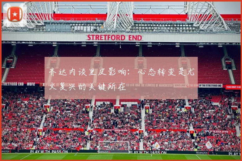 齐达内谈里皮影响：心态转变是尤文复兴的关键所在