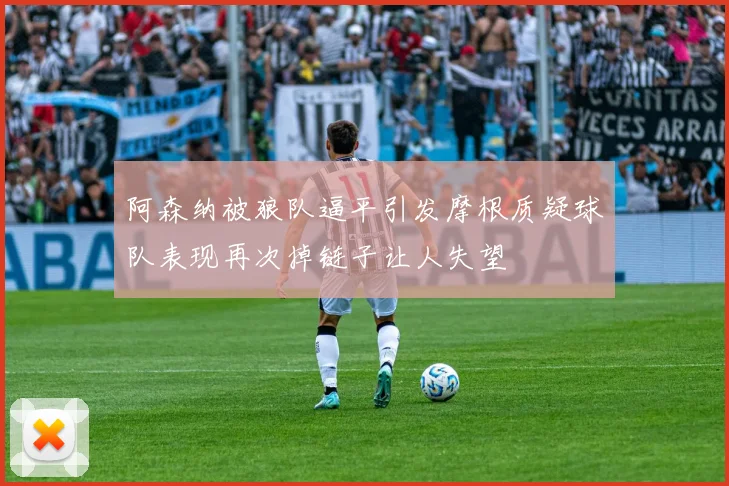 阿森纳被狼队逼平引发摩根质疑球队表现再次掉链子让人失望
