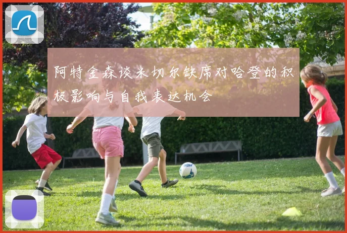 阿特金森谈米切尔缺席对哈登的积极影响与自我表达机会