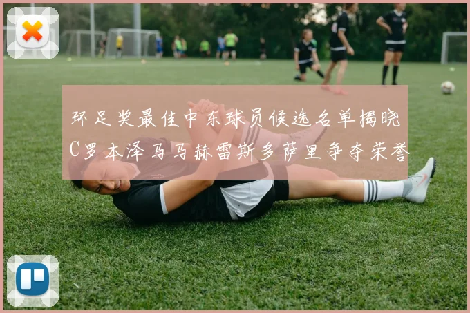 环足奖最佳中东球员候选名单揭晓C罗本泽马马赫雷斯多萨里争夺荣誉