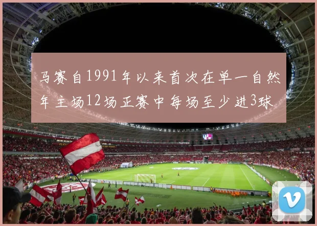 马赛自1991年以来首次在单一自然年主场12场正赛中每场至少进3球