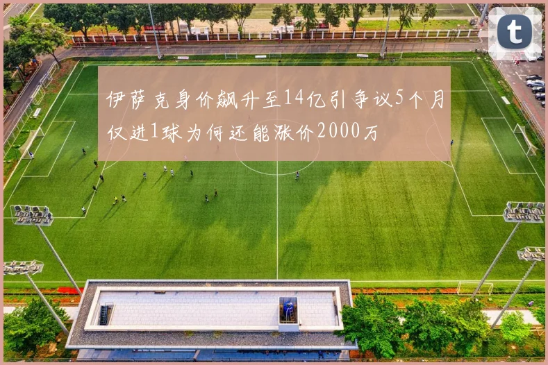 伊萨克身价飙升至14亿引争议5个月仅进1球为何还能涨价2000万