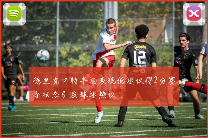 德里克怀特半场表现低迷仅得2分赛季状态引发球迷热议