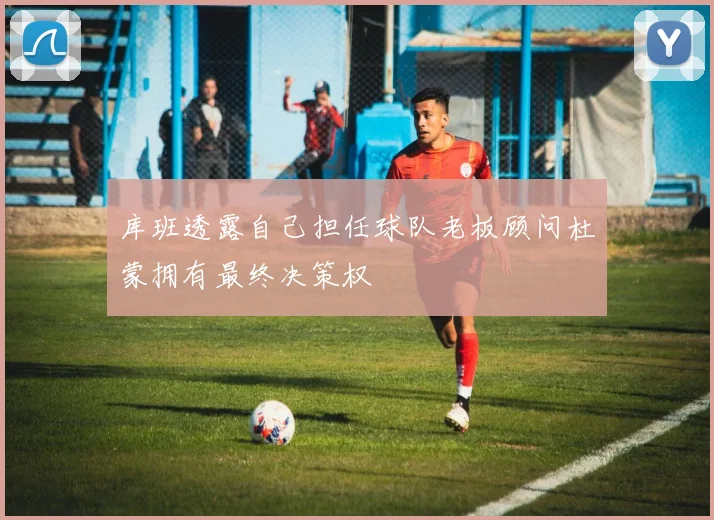 库班透露自己担任球队老板顾问杜蒙拥有最终决策权