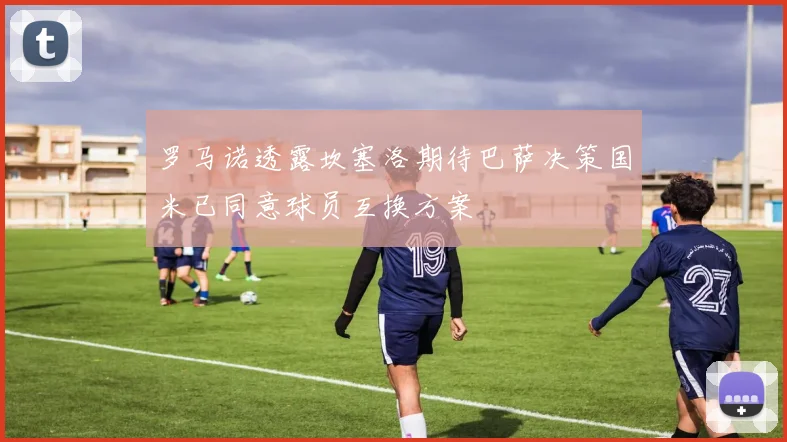 罗马诺透露坎塞洛期待巴萨决策国米已同意球员互换方案
