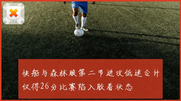 快船与森林狼第二节进攻低迷合计仅得26分比赛陷入胶着状态