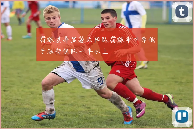 罚球差异显著太阳队罚球命中率低于独行侠队一半以上
