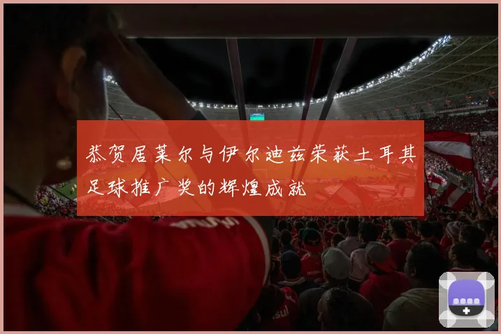 恭贺居莱尔与伊尔迪兹荣获土耳其足球推广奖的辉煌成就