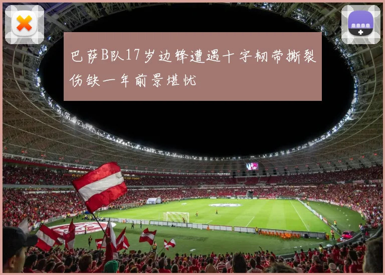 巴萨B队17岁边锋遭遇十字韧带撕裂伤缺一年前景堪忧