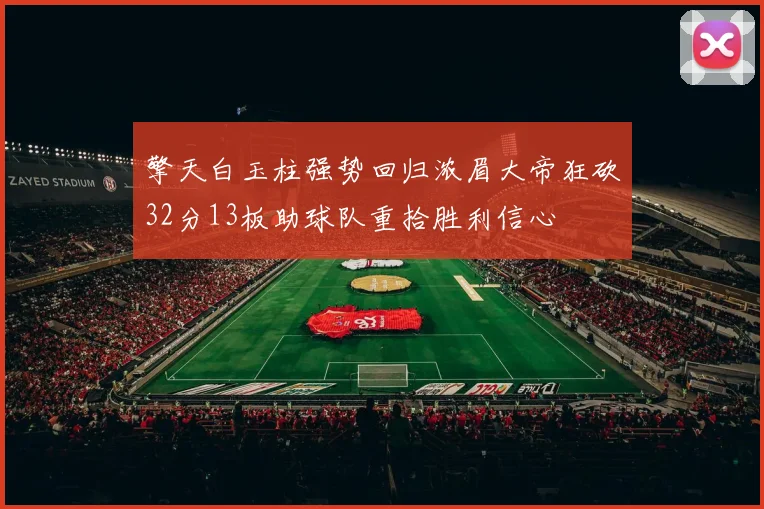 擎天白玉柱强势回归浓眉大帝狂砍32分13板助球队重拾胜利信心