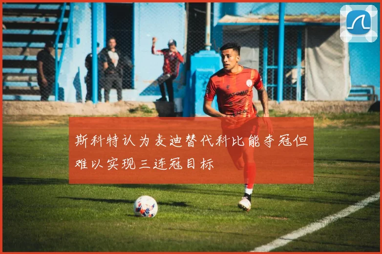 斯科特认为麦迪替代科比能夺冠但难以实现三连冠目标