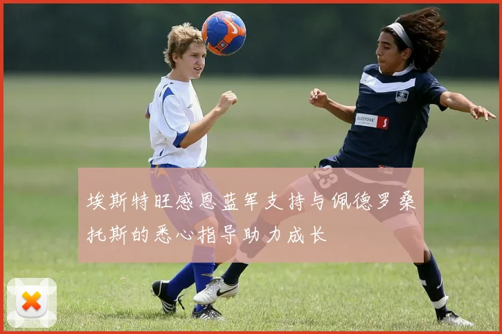 埃斯特旺感恩蓝军支持与佩德罗桑托斯的悉心指导助力成长